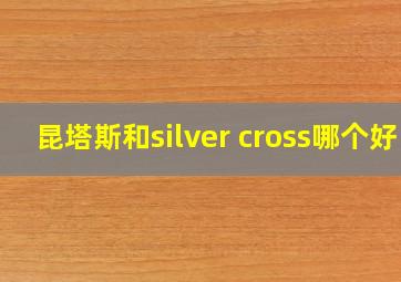 昆塔斯和silver cross哪个好